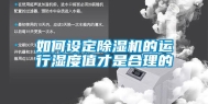 如何设定除湿机的运行湿度值才是合理的