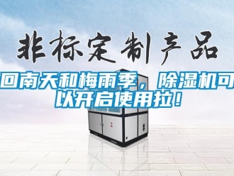 行业新闻回南天和梅雨季，除湿机可以开启使用拉！
