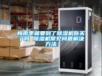 行业新闻梅雨季就要到了除湿机你买了吗 除湿机常见问题解决方法