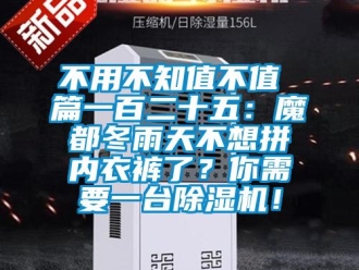 企业新闻不用不知值不值 篇一百二十五：魔都冬雨天不想拼内衣裤了？你需要一台除湿机！