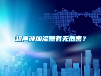 企业新闻超声波加湿器有无危害？