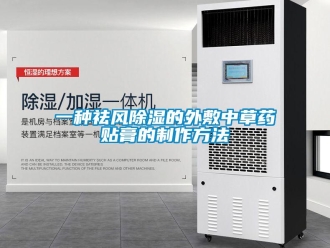 企业新闻一种祛风除湿的外敷中草药贴膏的制作方法