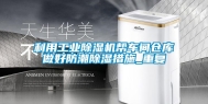 利用工业除湿机帮车间仓库做好防潮除湿措施_重复
