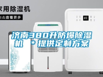 企业新闻济南380升防爆除湿机 ＊提供定制方案