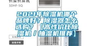 2021年除湿机哪个品牌好？除湿器怎么选购？【高性价比除湿机／抽湿机推荐】