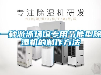行业新闻一种游泳场馆专用节能型除湿机的制作方法