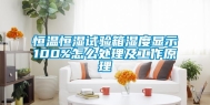 恒温恒湿试验箱湿度显示100%怎么处理及工作原理
