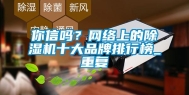 你信吗？网络上的除湿机十大品牌排行榜_重复