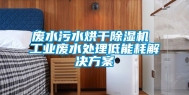废水污水烘干除湿机 工业废水处理低能耗解决方案