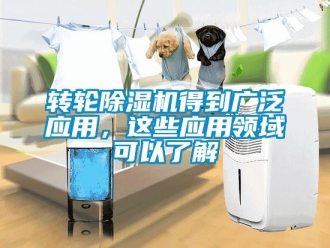 知识百科转轮除湿机得到广泛应用，这些应用领域可以了解