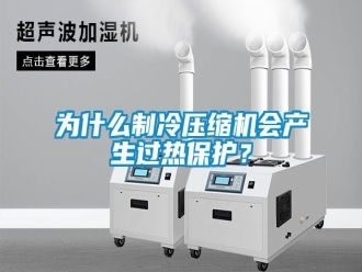 知识百科为什么制冷压缩机会产生过热保护？