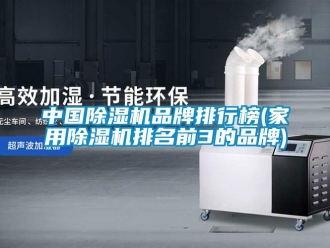 企业新闻中国除湿机品牌排行榜(家用除湿机排名前3的品牌)