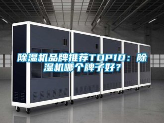 企业新闻除湿机品牌推荐TOP10：除湿机哪个牌子好？