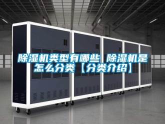 行业新闻除湿机类型有哪些 除湿机是怎么分类【分类介绍】