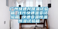 广州快速升降温试验箱 线性快速温变试验箱 快速变温恒温恒湿试验箱