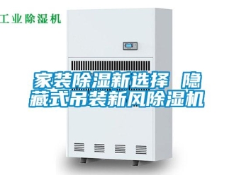 行业新闻家装除湿新选择 隐藏式吊装新风除湿机