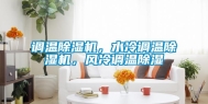 调温除湿机，水冷调温除湿机，风冷调温除湿