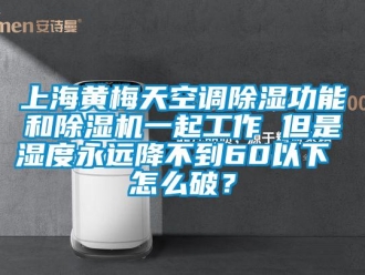 行业新闻上海黄梅天空调除湿功能和除湿机一起工作 但是湿度永远降不到60以下 怎么破？