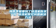 梅雨季就要到了除湿机你买了吗 除湿机常见问题解决方法