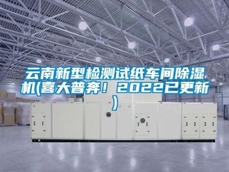 企业新闻云南新型检测试纸车间除湿机(喜大普奔！2022已更新)