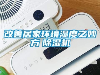 企业新闻改善居家环境湿度之妙方　除湿机