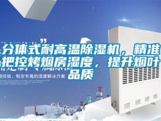 行业新闻分体式耐高温除湿机，精准把控烤烟房湿度，提升烟叶品质