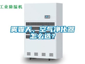 常见问题雾霾天，空气净化器怎么选？