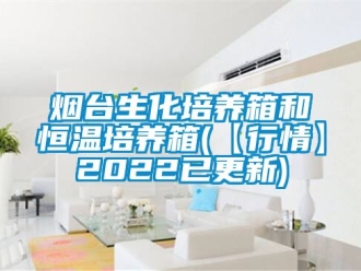 知识百科烟台生化培养箱和恒温培养箱(【行情】2022已更新)