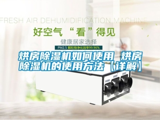 行业新闻烘房除湿机如何使用 烘房除湿机的使用方法【详解】