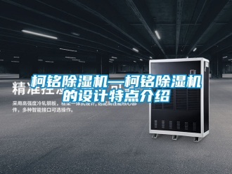 行业新闻柯铭除湿机—柯铭除湿机的设计特点介绍