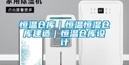 恒温仓库｜恒温恒湿仓库建造｜恒温仓库设计