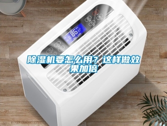 行业新闻除湿机要怎么用？这样做效果加倍