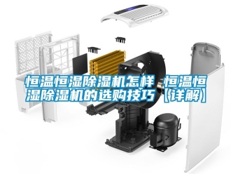 知识百科恒温恒湿除湿机怎样 恒温恒湿除湿机的选购技巧【详解】