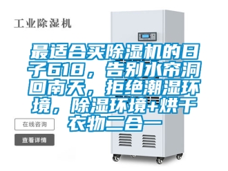 行业新闻最适合买除湿机的日子618，告别水帘洞回南天，拒绝潮湿环境，除湿环境+烘干衣物二合一