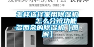 怎样选择家用除湿机    怎么分辨功能多而杂的除湿机【图解】