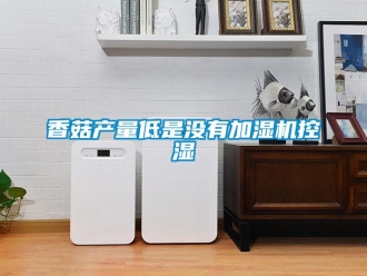 知识百科香菇产量低是没有加湿机控湿