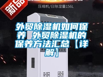 行业新闻外贸除湿机如何保养 外贸除湿机的保养方法汇总【详解】