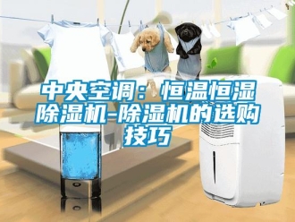 知识百科中央空调：恒温恒湿除湿机-除湿机的选购技巧