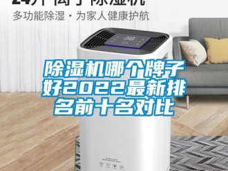 行业新闻除湿机哪个牌子好2022最新排名前十名对比