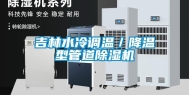 吉林水冷调温／降温型管道除湿机