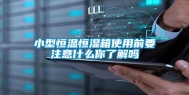 小型恒温恒湿箱使用前要注意什么你了解吗