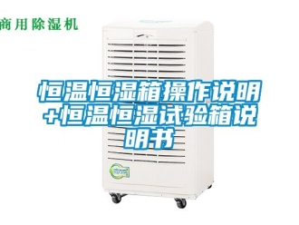 知识百科恒温恒湿箱操作说明+恒温恒湿试验箱说明书
