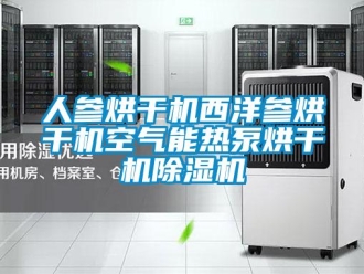 行业新闻人参烘干机西洋参烘干机空气能热泵烘干机除湿机