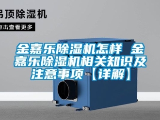 行业新闻金嘉乐除湿机怎样 金嘉乐除湿机相关知识及注意事项【详解】