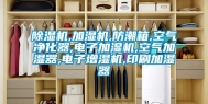 除湿机,加湿机,防潮箱,空气净化器,电子加湿机,空气加湿器,电子增湿机,印刷加湿器