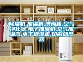 企业新闻除湿机,加湿机,防潮箱,空气净化器,电子加湿机,空气加湿器,电子增湿机,印刷加湿器