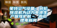 蒙特空气设备：转轮除湿机为动力电池生产保驾护航– 高工锂电新闻