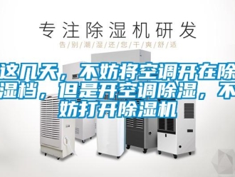 知识百科这几天，不妨将空调开在除湿档，但是开空调除湿，不妨打开除湿机