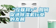 “互联网+”如何促进除湿机行业的发展