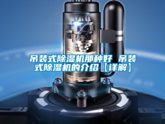 行业新闻吊装式除湿机那种好 吊装式除湿机的介绍【详解】